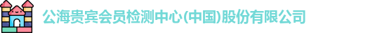 公海贵宾会员检测中心(中国)股份有限公司